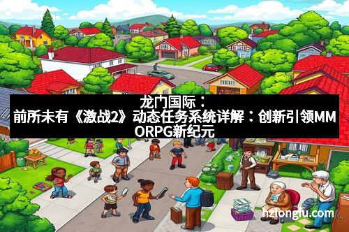 龙门国际：前所未有《激战2》动态任务系统详解：创新引领MMORPG新纪元